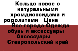 Кольцо новое с натуральными хромдиопсидами и родолитами › Цена ­ 18 800 - Все города Одежда, обувь и аксессуары » Аксессуары   . Ставропольский край